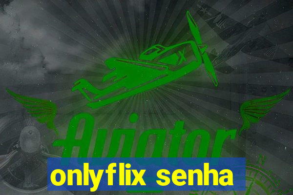 onlyflix senha